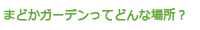 まどかガーデンってどんな場所？